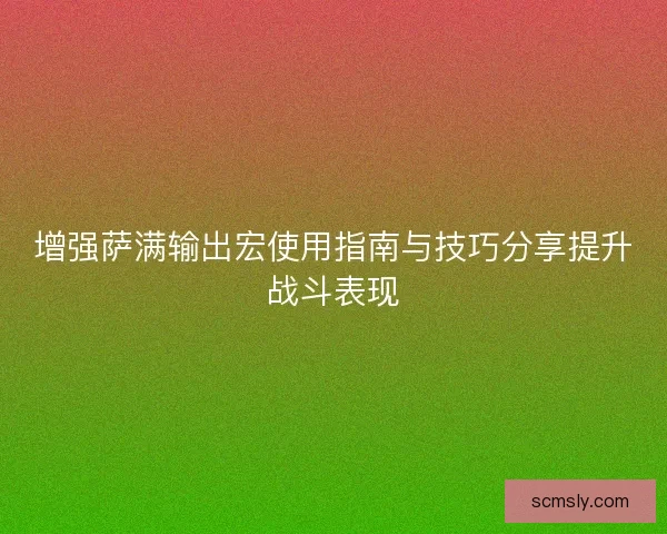 增强萨满输出宏使用指南与技巧分享提升战斗表现