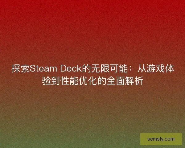 探索Steam Deck的无限可能：从游戏体验到性能优化的全面解析