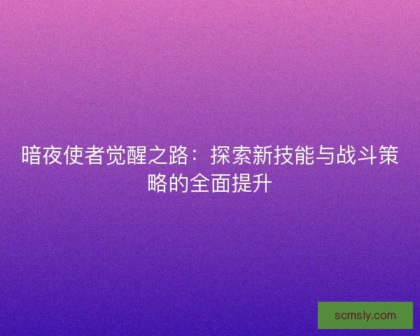 暗夜使者觉醒之路：探索新技能与战斗策略的全面提升