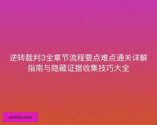 逆转裁判3全章节流程要点难点通关详解指南与隐藏证据收集技巧大全