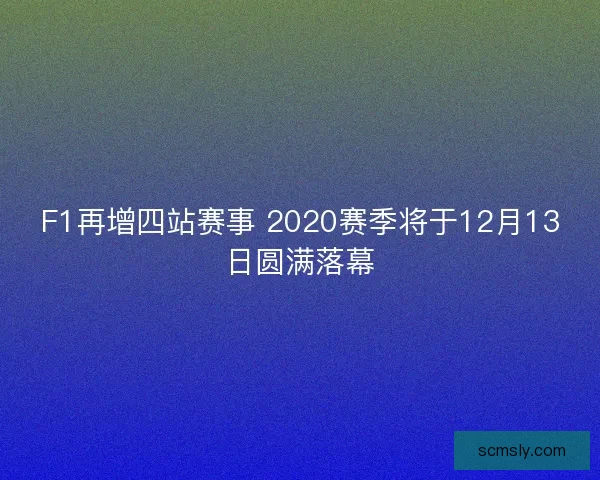 F1再增四站赛事 2020赛季将于12月13日圆满落幕